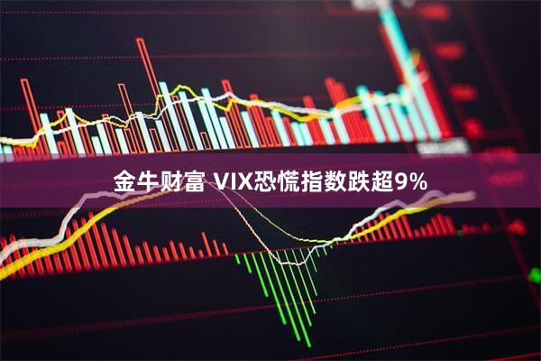 金牛财富 VIX恐慌指数跌超9%