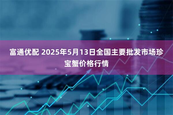 富通优配 2025年5月13日全国主要批发市场珍宝蟹价格行情