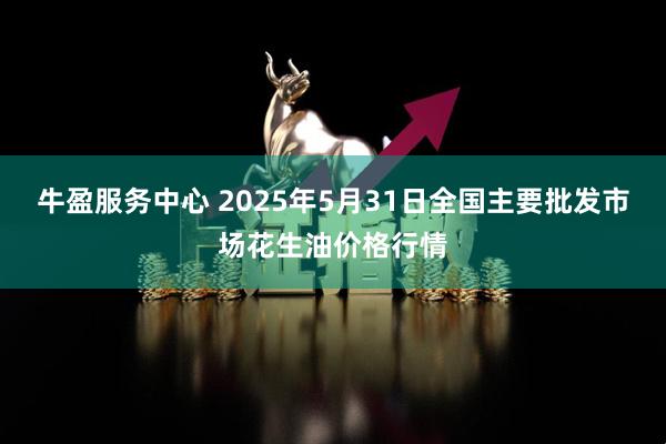 牛盈服务中心 2025年5月31日全国主要批发市场花生油价格行情