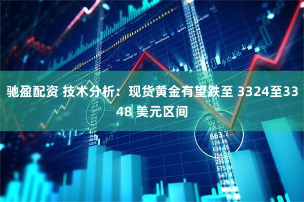 驰盈配资 技术分析：现货黄金有望跌至 3324至3348 美元区间