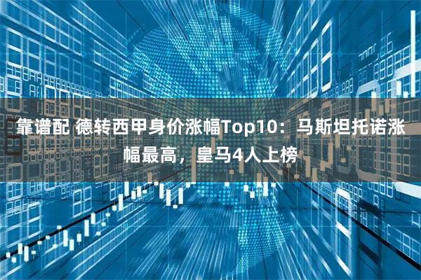 靠谱配 德转西甲身价涨幅Top10：马斯坦托诺涨幅最高，皇马4人上榜