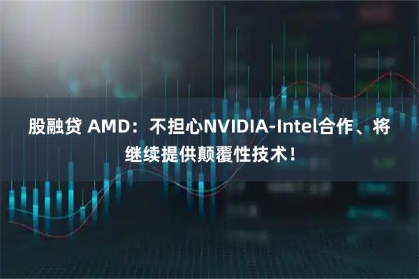 股融贷 AMD：不担心NVIDIA-Intel合作、将继续提供颠覆性技术！