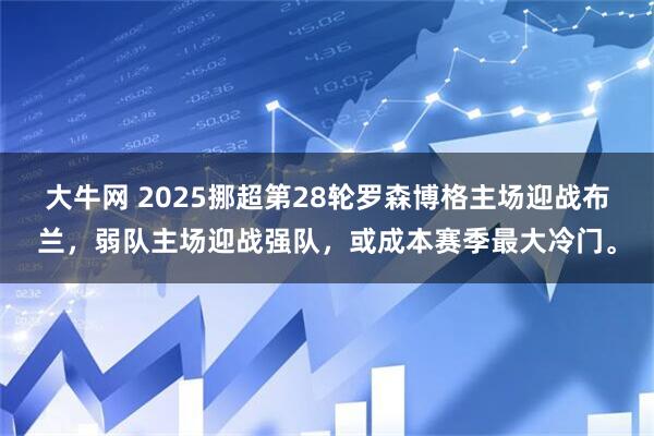 大牛网 2025挪超第28轮罗森博格主场迎战布兰，弱队主场迎战强队，或成本赛季最大冷门。