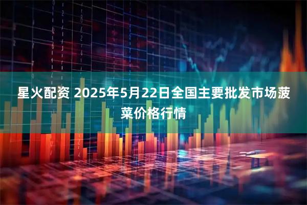 星火配资 2025年5月22日全国主要批发市场菠菜价格行情