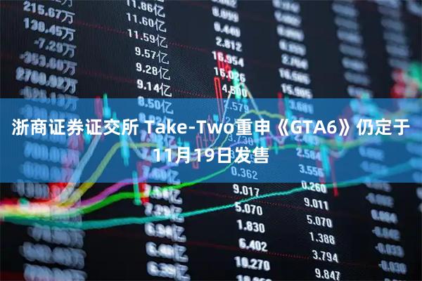 浙商证券证交所 Take-Two重申《GTA6》仍定于11月19日发售